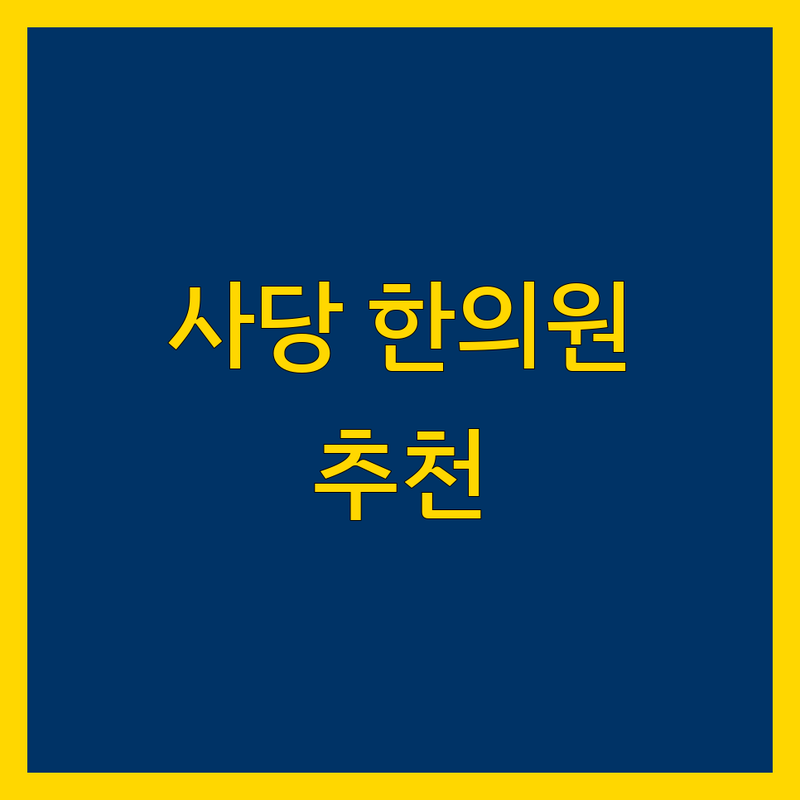 동작구 사당동에서 찾은 믿을 수 있는 한의원 3곳 | 직접 방문 후기 포함