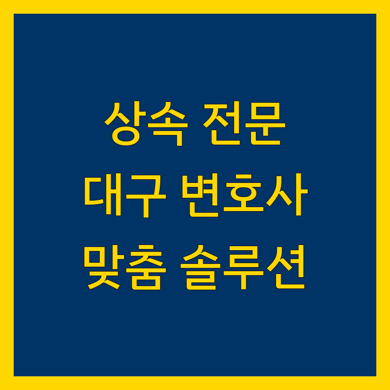 대구 상속 전문 변호사 | 복잡한 상속 문제, 맞춤 솔루션 제공