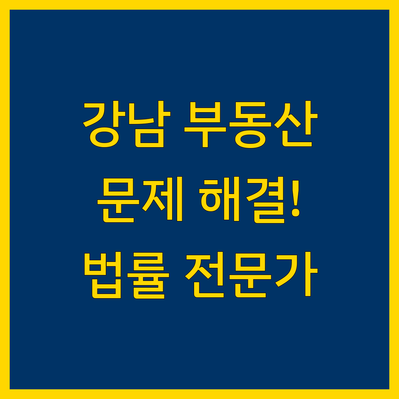 강남 부동산 문제 해결, 믿을 수 있는 법률 전문가
