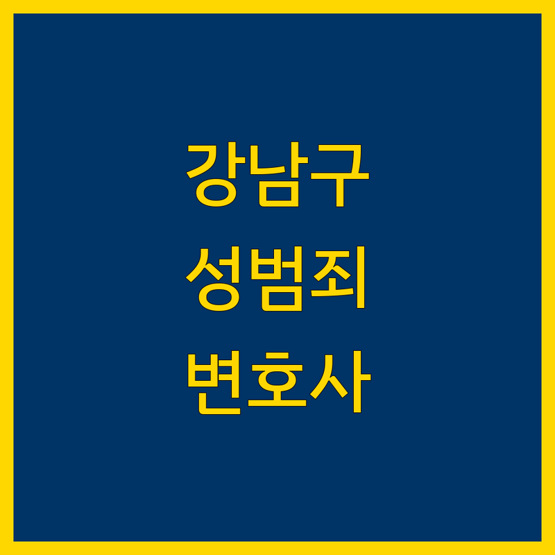 강남구 성범죄 변호사 추천 | 실력있는 전문가와 맞춤 상담