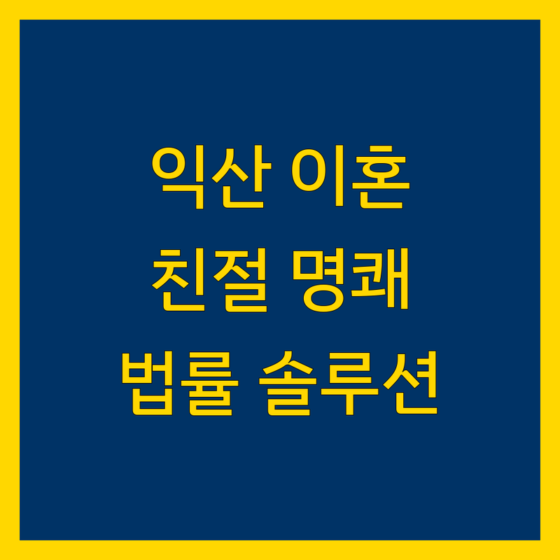익산 이혼 전문가 비교 분석 | 친절하고 명쾌한 법률 솔루션