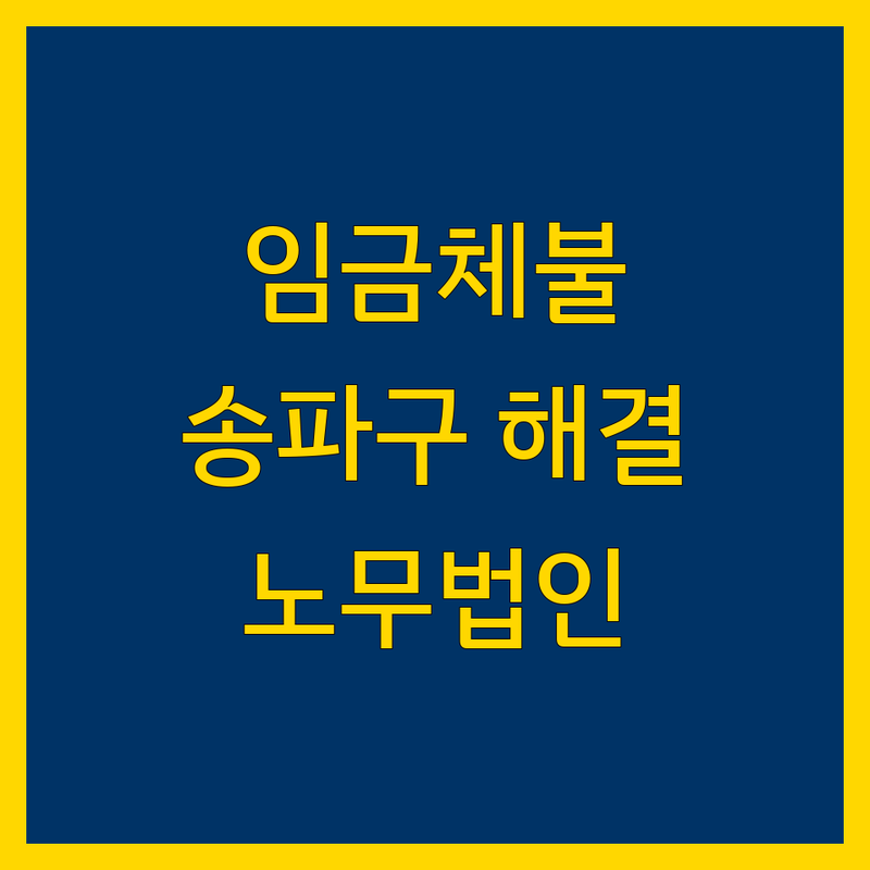 송파구 임금체불 해결을 위한 노무법인 선택 가이드