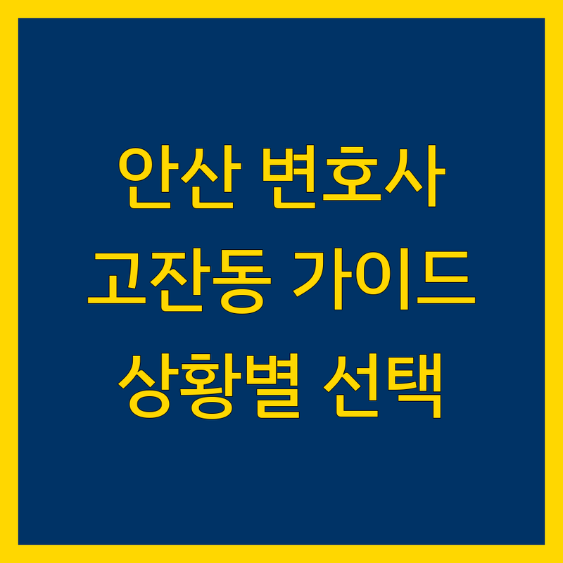 가까운 변호사 걱정 없는 안산 단원구 고잔동 가이드 | 상황별 최적의 선택법