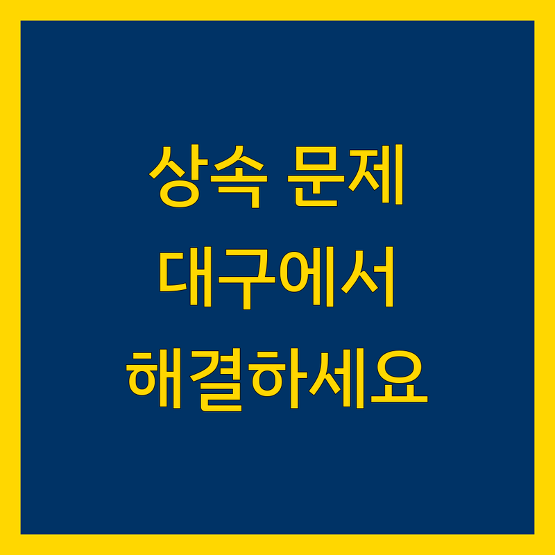 대구 상속 문제, 이제 전문가와 함께 해결하세요!