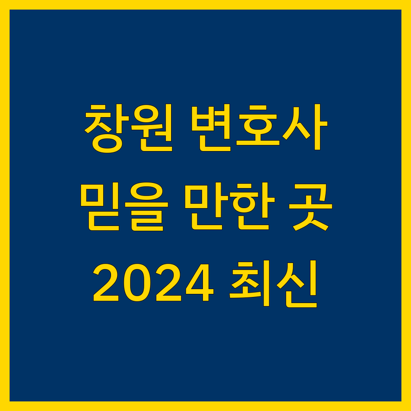 창원시 믿을 수 있는 변호사 찾기 | 2024년 최신 정보 총정리