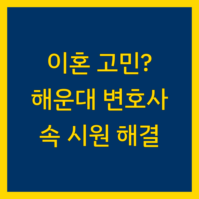 이혼전문 변호사 고민 해결! 부산 해운대구 이혼전문 변호사 솔루션 | 전문가가 알려주는 선택 팁