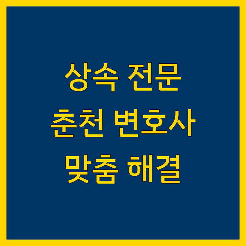 춘천 상속 전문 변호사 | 맞춤 상담 및 해결책 제시