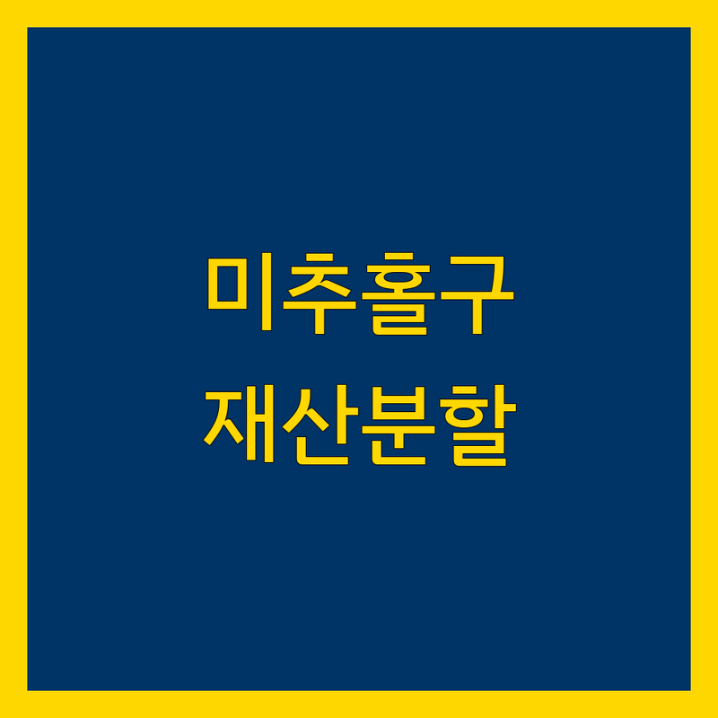 인천 미추홀구 재산분할 상담: 믿을 수 있는 전문가 찾기
