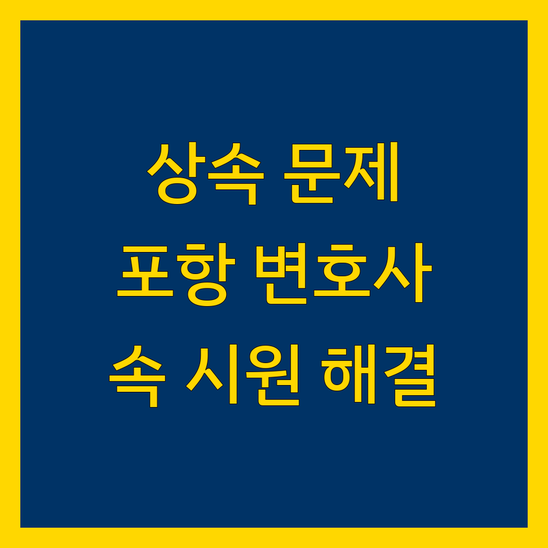 포항 상속 문제, 더 이상 고민하지 마세요!