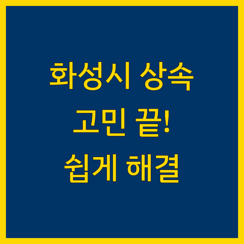 화성시 상속 문제, 이제 더 이상 고민하지 마세요!