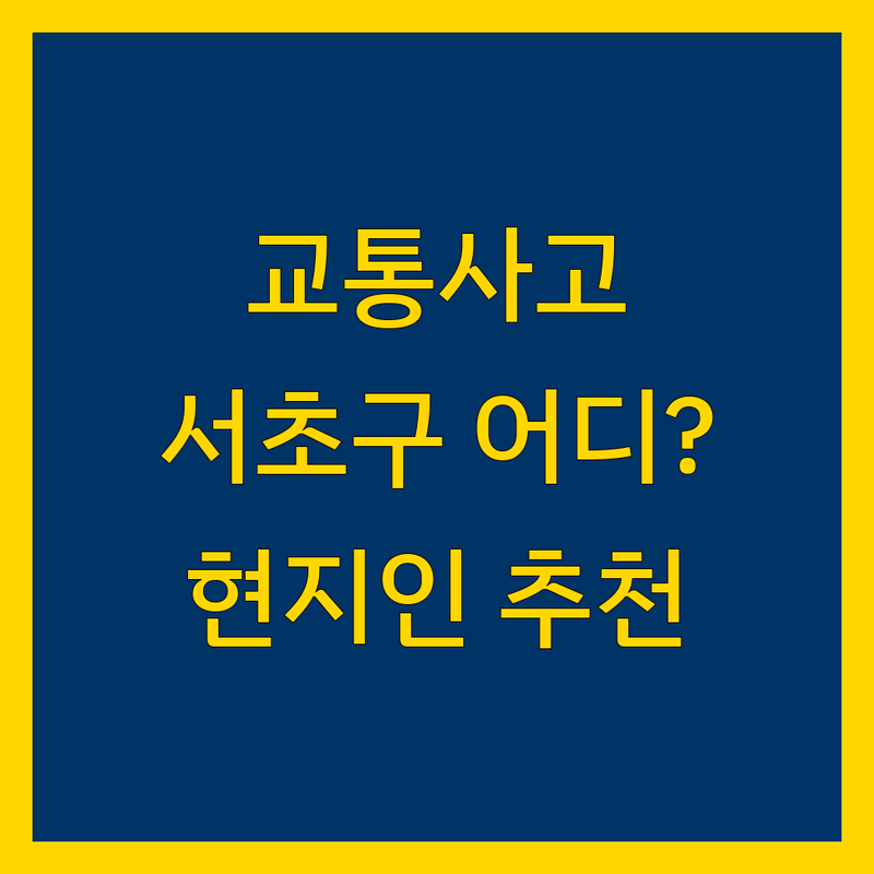 서울 서초구에서 교통사고 어디로 갈까? 교통사고 고민 해결! | 현지인 추천 TOP4