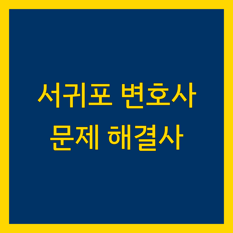 서귀포시 근처 변호사 찾고 계신가요? 법률 문제 해결사 | 전문가 추천 완벽 가이드