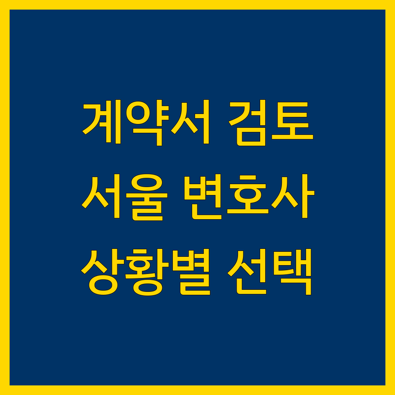 계약서 검토 걱정 없는 서울 법률사무소 가이드 | 상황별 최적의 선택법